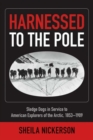 Harnessed to the Pole : Sledge Dogs in Service to American Explorers of the Arctic 1853-1909 - Book