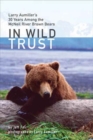 In Wild Trust : Larry Aumiller's Thirty Years Among the McNeil River Brown Bears - Book