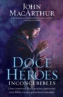 Doce Heroes Inconcebibles : Como Comisiono Dios a Personas Impensadas En La Biblia y Lo Que Quiere Hacer Con Usted - Book