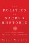 The Politics of Sacred Rhetoric : Absolutist Appeals and Political Persuasion - Book