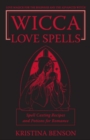 Wicca Love Spells: Love Magick for the Beginner and the Advanced Witch - Spell Casting Recipes and Potions for Romance - eBook