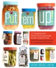 Put 'em Up! : A Comprehensive Home Preserving Guide for the Creative Cook, from Drying and Freezing to Canning and Pickling - Book