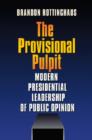 The Provisional Pulpit : Modern Presidential Leadership of Public Opinion - Book