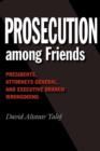 Prosecution among Friends : Presidents, Attorneys General, and Executive Branch Wrongdoing - Book