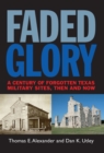 Faded Glory : A Century of Forgotten Military Sites in Texas, Then and Now - eBook