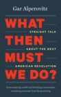 What Then Must We Do? : Straight Talk about the Next American Revolution - eBook