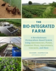 The Bio-Integrated Farm : A Revolutionary Permaculture-Based System Using Greenhouses, Ponds, Compost Piles, Aquaponics, Chickens, and More - Book