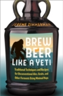 Brew Beer Like a Yeti : Traditional Techniques and Recipes for Unconventional Ales, Gruits, and Other Ferments Using Minimal Hops - eBook