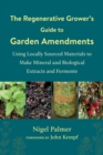 The Regenerative Grower's Guide to Garden Amendments : Using Locally Sourced Materials to Make Mineral and Biological Extracts and Ferments - Book