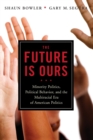The Future Is Ours : Minority Politics, Political Behavior, and the Multiracial Era of American Politics - Book