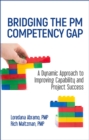Bridging the PM Competency Gap : A Dynamic Approach to Improving Capability and Project Success - Book