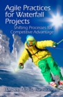 Agile Practices for Waterfall Projects : Shifting Processes for Competitive Advantage - eBook