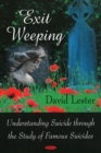 Exit Weeping : Understanding Suicide Through the Study of Famous Suicides - Book