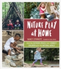 Nature Play at Home : Creating Outdoor Spaces that Connect Children with the Natural World - Book