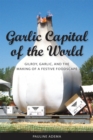 Garlic Capital of the World : Gilroy, Garlic, and the Making of a Festive Foodscape - eBook