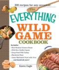 The Everything Wild Game Cookbook : From Fowl And Fish to Rabbit And Venison--300 Recipes for Home-cooked Meals - eBook