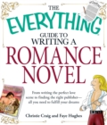 The Everything Guide to Writing a Romance Novel : From writing the perfect love scene to finding the right publisher--All you need to fulfill your dreams - eBook