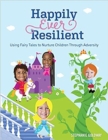Happily Ever Resilient : Using Fairy Tales to Nurture Children through Adversity - Book