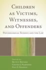Children as Victims, Witnesses, and Offenders : Psychological Science and the Law - Book
