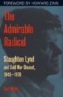 The Admirable Radical : Staughton Lynd and Cold War Dissent, 1945-1970 - Book
