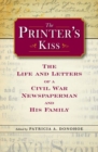 The Printer's Kiss : The Life and Letters of a Civil War Newspaperman and His Family - Book