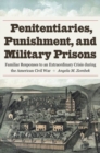 Penitentiaries, Punishment, and Military Prisons : Familiar Responses to an Extraordinary Crisis during the American Civil War - Book