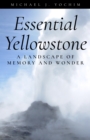 Essential Yellowstone : A Landscape of Memory and Wonder - Book