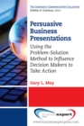 Persuasive Business Presentations : Using the Problem-Solution Method to Influence Decision - eBook