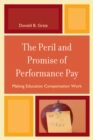 The Peril and Promise of Performance Pay : Making Education Compensation Work - Book