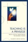 Teaching Is a Privilege : Twelve Essential Understandings for Beginning Teachers - Book