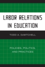 Labor Relations in Education : Policies, Politics, and Practices - Book