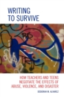 Writing to Survive : How Teachers and Teens Negotiate the Effects of Abuse, Violence, and Disaster - eBook