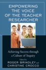 Empowering the Voice of the Teacher Researcher : Achieving Success through a Culture of Inquiry - Book