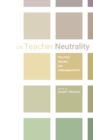 On Teacher Neutrality : Politics, Praxis, and Performativity - eBook
