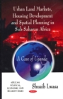 Urban Land Markets, Housing Development & Spatial Planning in Sub-Saharan Africa : A Case of Uganda - Book