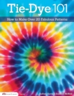 Tie-Dye 101 : How to Make Over 20 Fabulous Patterns - eBook