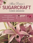 Alan Dunn's Sugarcraft Flower Arranging : A Step-by-Step Guide to Creating Sugar Flowers for Exquisite Arrangements - eBook