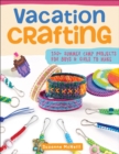 Vacation Crafting : 150+ Summer Camp Projects for Boys & Girls to Make - eBook