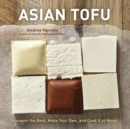 Asian Tofu : Discover the Best, Make Your Own, and Cook It at Home [A Cookbook] - Book