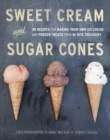 Sweet Cream and Sugar Cones : 90 Recipes for Making Your Own Ice Cream and Frozen Treats from Bi-Rite Creamery [A Cookbook] - Book