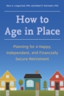 How to Age in Place : Planning for a Happy, Independent, and Financially Secure Retirement - Book