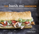The Banh Mi Handbook : Recipes for Crazy-Delicious Vietnamese Sandwiches [A Cookbook] - Book