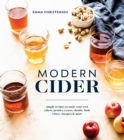 Modern Cider : Simple Recipes to Make Your Own Ciders, Perries, Cysers, Shrubs, Fruit Wines, Vinegars, and More - Book