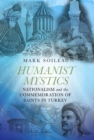 Humanist Mystics : Nationalism and the Commemoration of Saints in Turkey - Book