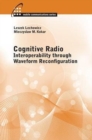 Cognitive Radio: Interoperability Through Waveform Reconfiguration - Book