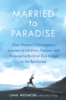 Married to Paradise : One Woman's Courageous Journey of Intuition, Passion, and Purpose to Build an Eco Lodge in the Rainforest - Book