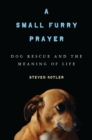 A Small Furry Prayer : Dog Rescue and the Meaning of Life - eBook