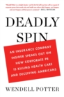 Deadly Spin : An Insurance Company Insider Speaks out on How Corporate Pr is Killing Health Care and Deceiving Americans - eBook