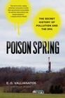 Poison Spring : The Secret History of Pollution and the EPA - Book