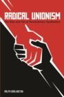 Radical Unionism : The Rise and Fall of Revolutionary Syndicalism - Book